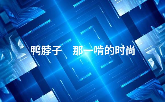 鸭脖子　那一啃的时尚